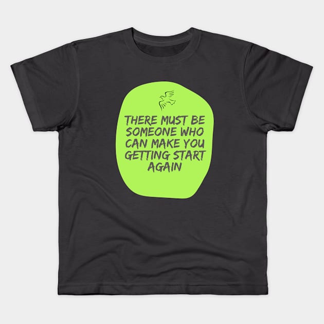 there must be someone who can make you getting start again Kids T-Shirt by kunasin